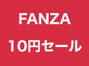 【2024/7-8】FANZAの夏の大型10円キャンペーン（第1弾〜6弾）
